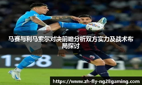 马赛与利马索尔对决前瞻分析双方实力及战术布局探讨