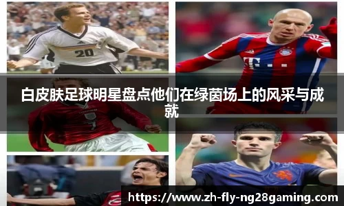 白皮肤足球明星盘点他们在绿茵场上的风采与成就