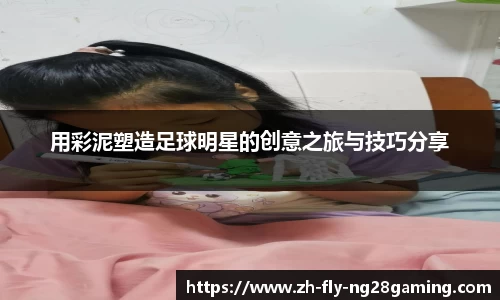 用彩泥塑造足球明星的创意之旅与技巧分享