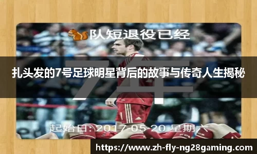 扎头发的7号足球明星背后的故事与传奇人生揭秘